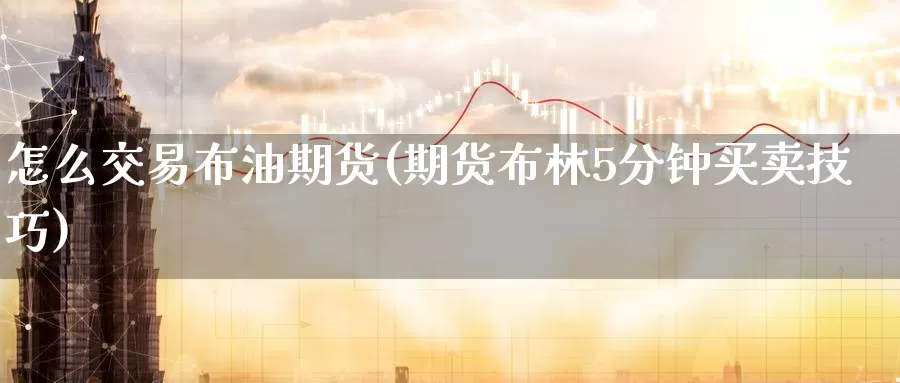 怎么交易布油期货(期货布林5分钟买卖技巧)