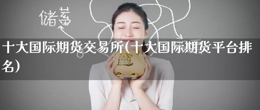 十大国际期货交易所(十大国际期货平台排名)