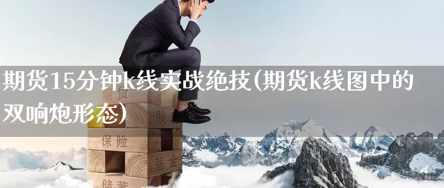 期货15分钟k线实战绝技(期货k线图中的双响炮形态)