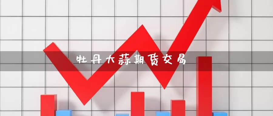 牡丹大蒜期货交易