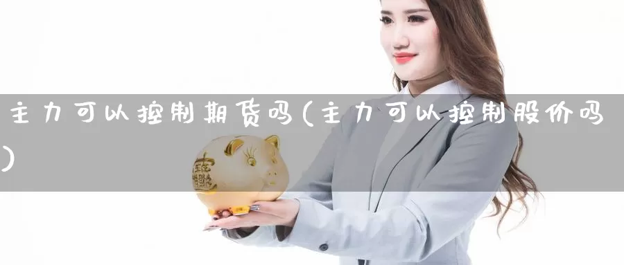 主力可以控制期货吗(主力可以控制股价吗)
