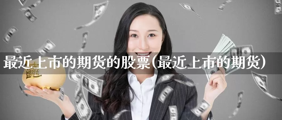 最近上市的期货的股票(最近上市的期货)