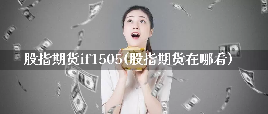 股指期货if1505(股指期货在哪看)