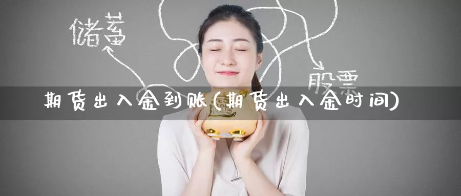 期货出入金到账(期货出入金时间)