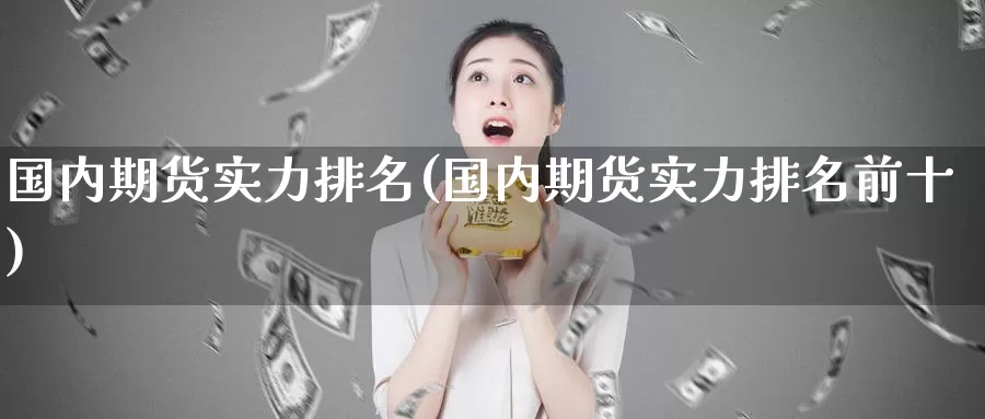 国内期货实力排名(国内期货实力排名前十)