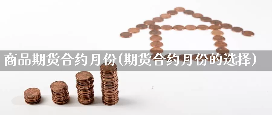 商品期货合约月份(期货合约月份的选择)
