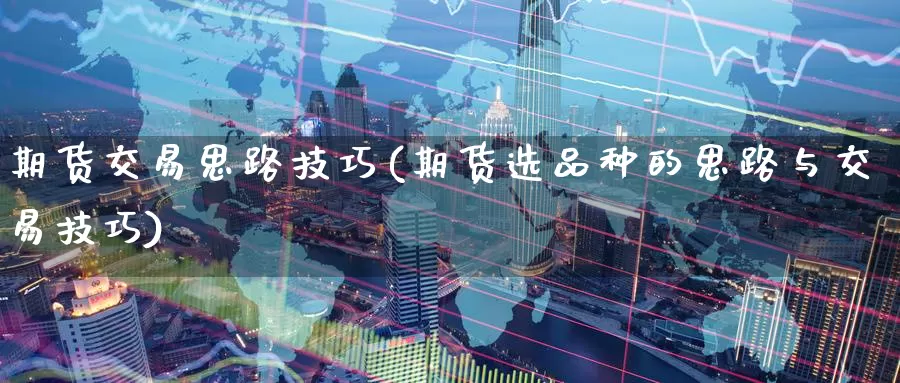 期货交易思路技巧(期货选品种的思路与交易技巧)