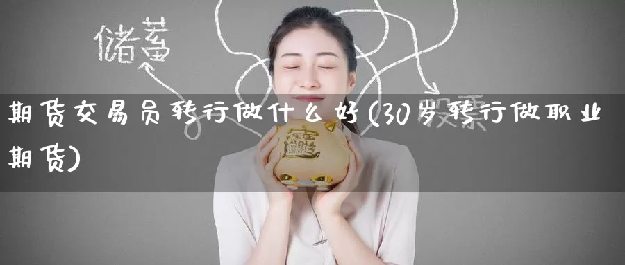 期货交易员转行做什么好(30岁转行做职业期货)