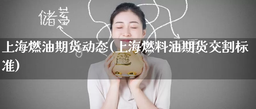 上海燃油期货动态(上海燃料油期货交割标准)