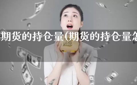 怎么看期货的持仓量(期货的持仓量怎么理解)