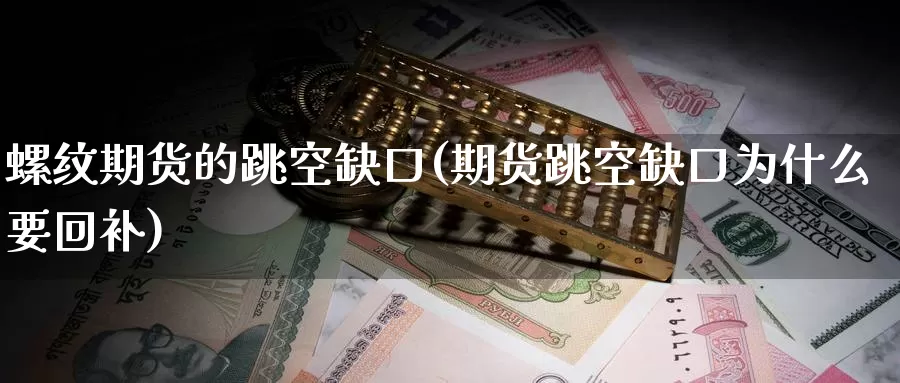螺纹期货的跳空缺口(期货跳空缺口为什么要回补)