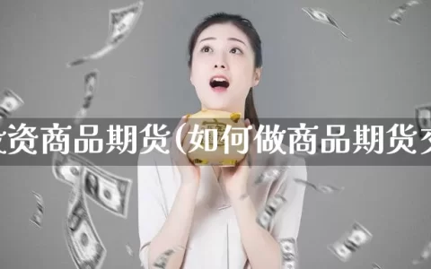 怎样投资商品期货(如何做商品期货交易)