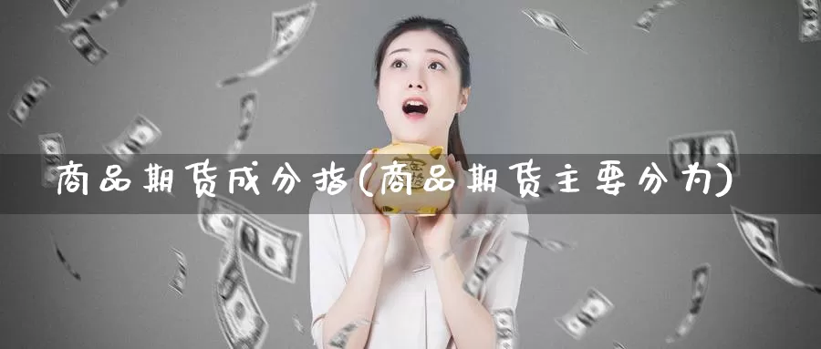 商品期货成分指(商品期货主要分为)