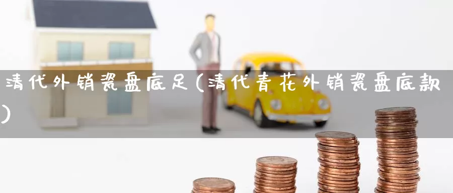 清代外销瓷盘底足(清代青花外销瓷盘底款)