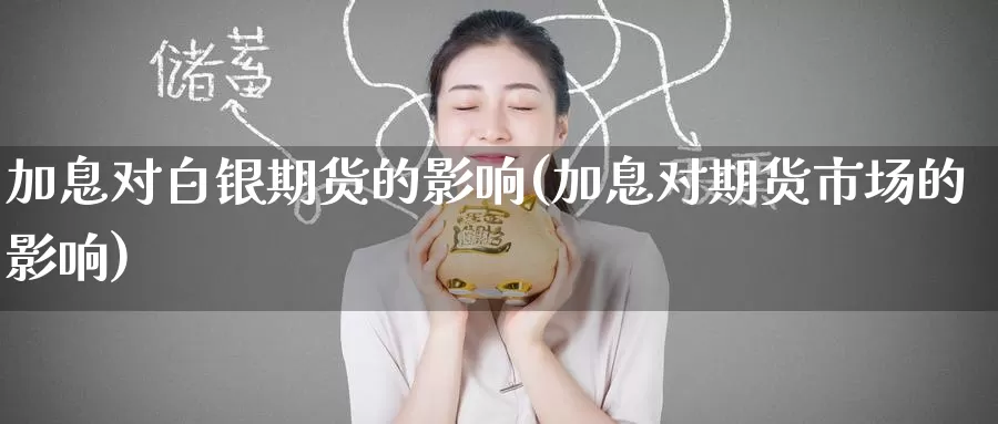 加息对白银期货的影响(加息对期货市场的影响)