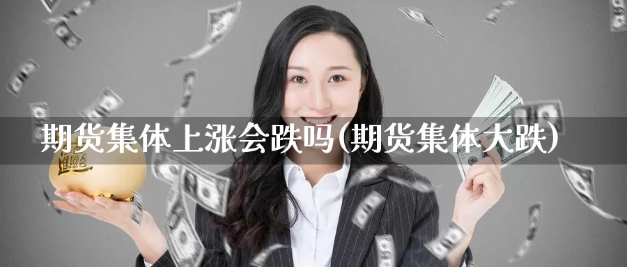 期货集体上涨会跌吗(期货集体大跌)