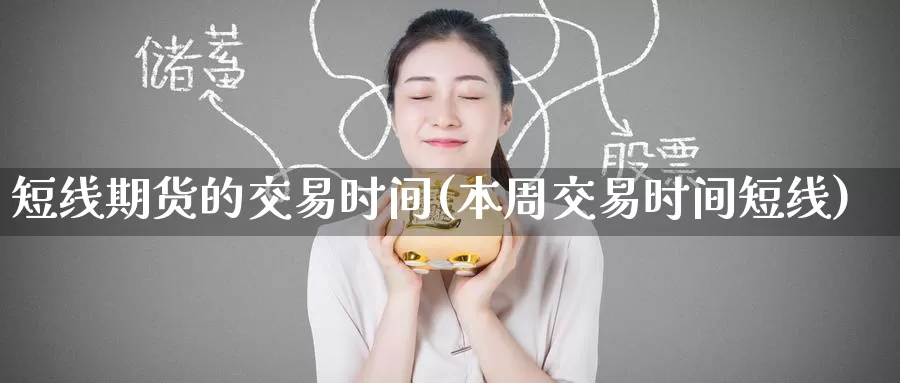 短线期货的交易时间(本周交易时间短线)