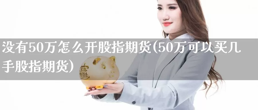没有50万怎么开股指期货(50万可以买几手股指期货)