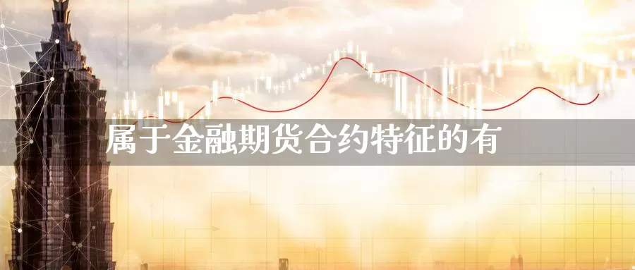 属于金融期货合约特征的有