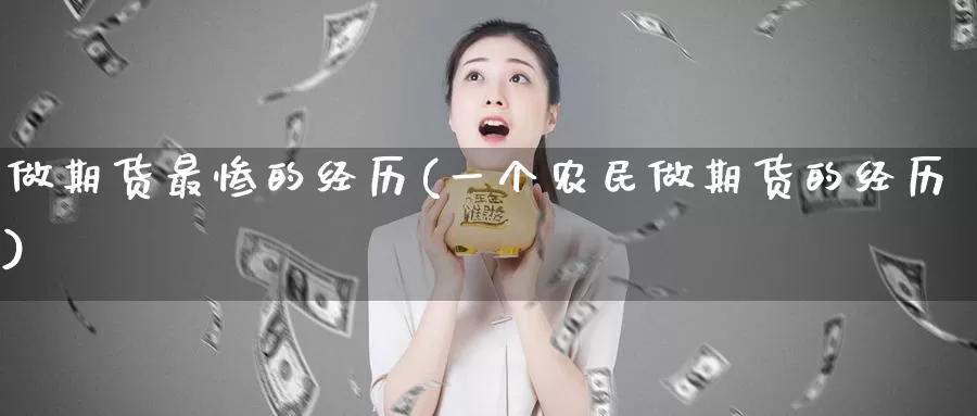 做期货最惨的经历(一个农民做期货的经历)
