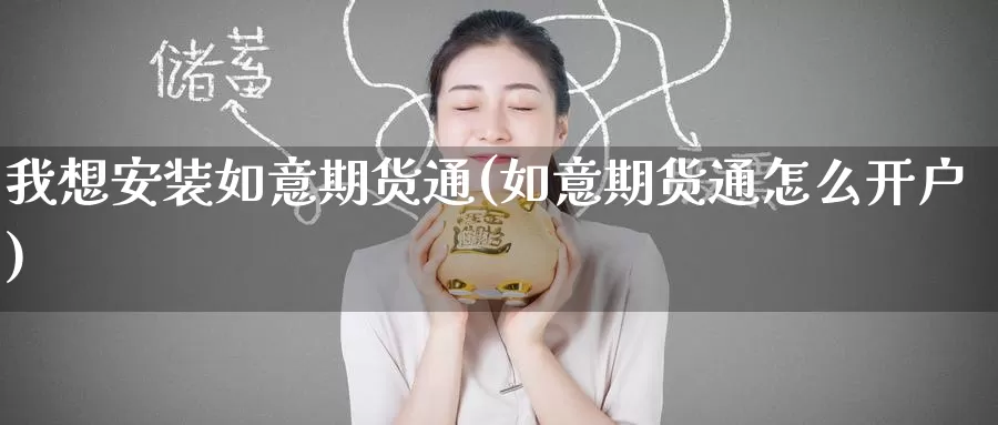 我想安装如意期货通(如意期货通怎么开户)