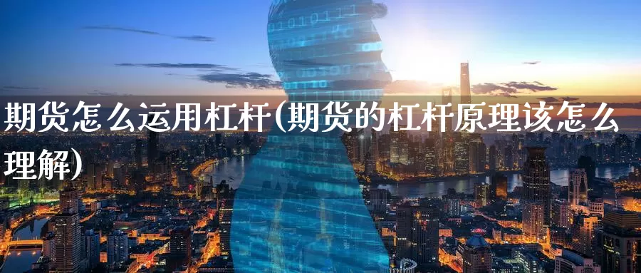 期货怎么运用杠杆(期货的杠杆原理该怎么理解)