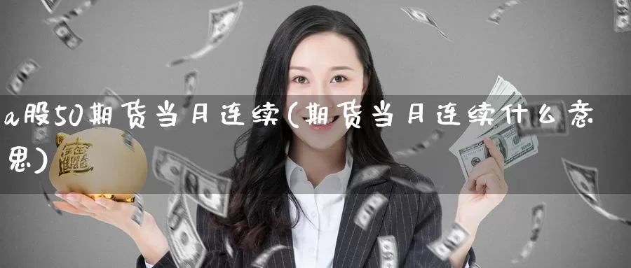 a股50期货当月连续(期货当月连续什么意思)