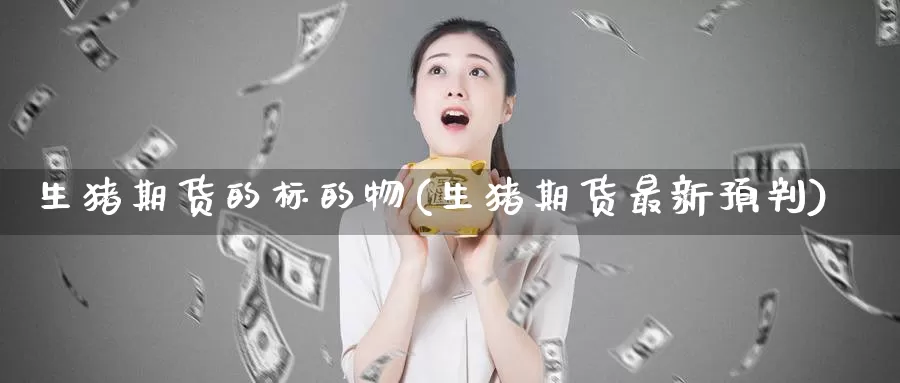 生猪期货的标的物(生猪期货最新预判)
