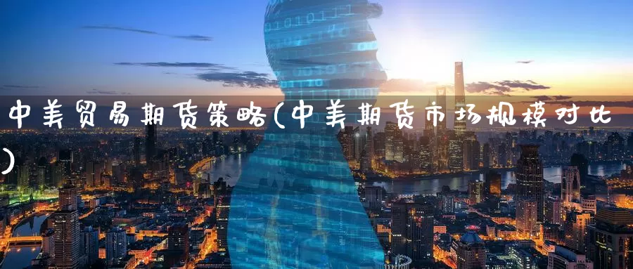 中美贸易期货策略(中美期货市场规模对比)