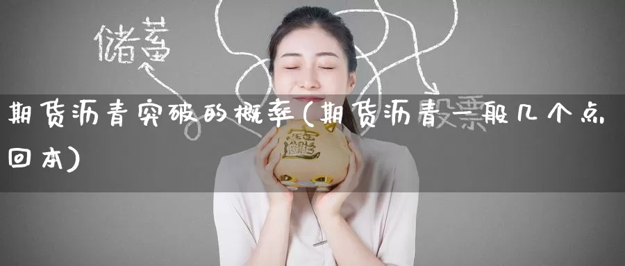 期货沥青突破的概率(期货沥青一般几个点回本)