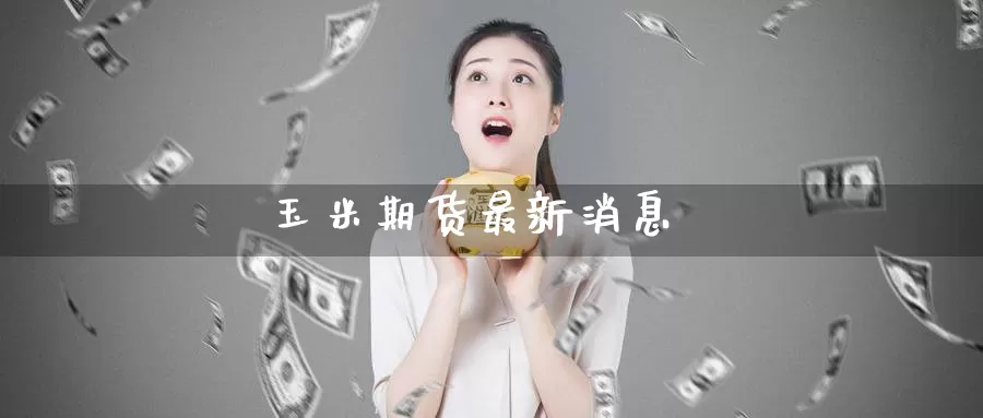 玉米期货最新消息