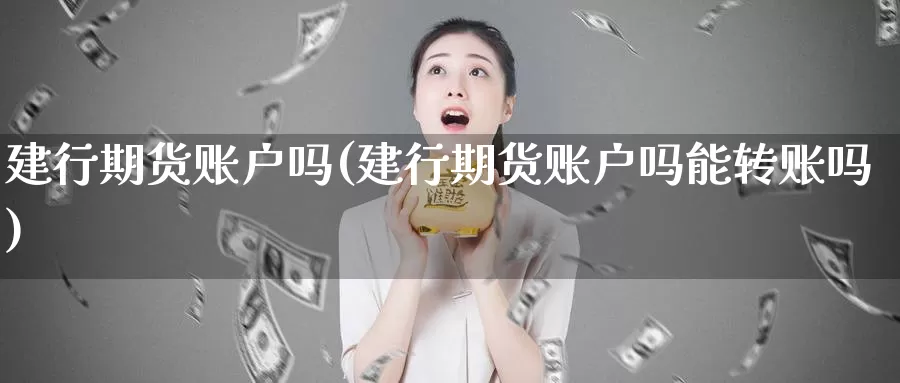 建行期货账户吗(建行期货账户吗能转账吗)