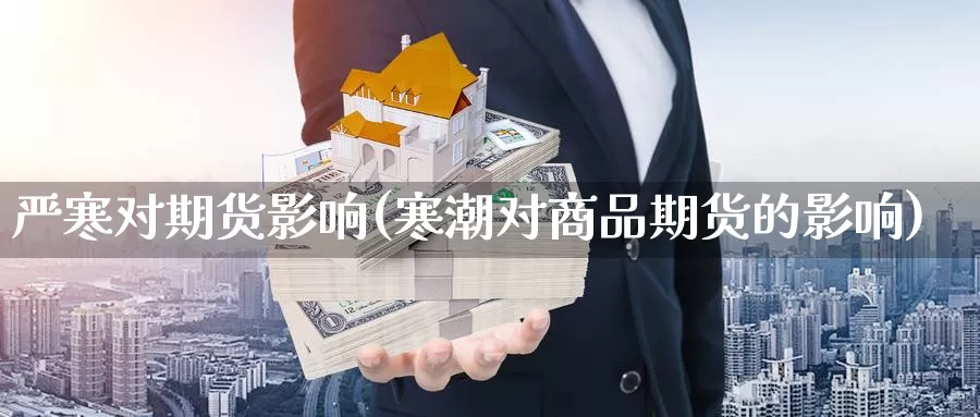 严寒对期货影响(寒潮对商品期货的影响)