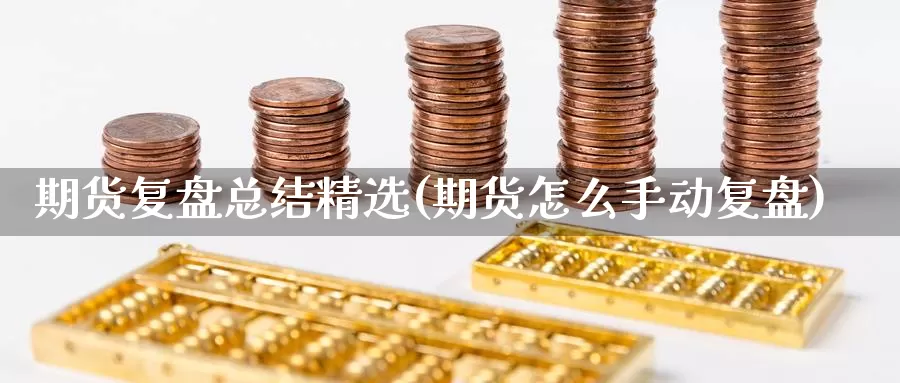 期货复盘总结精选(期货怎么手动复盘)