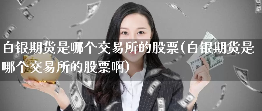 白银期货是哪个交易所的股票(白银期货是哪个交易所的股票啊)