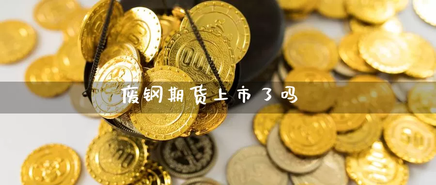 废钢期货上市了吗