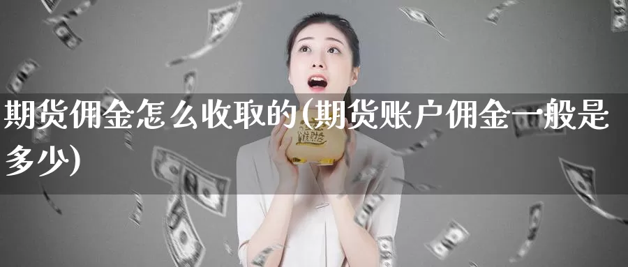 期货佣金怎么收取的(期货账户佣金一般是多少)