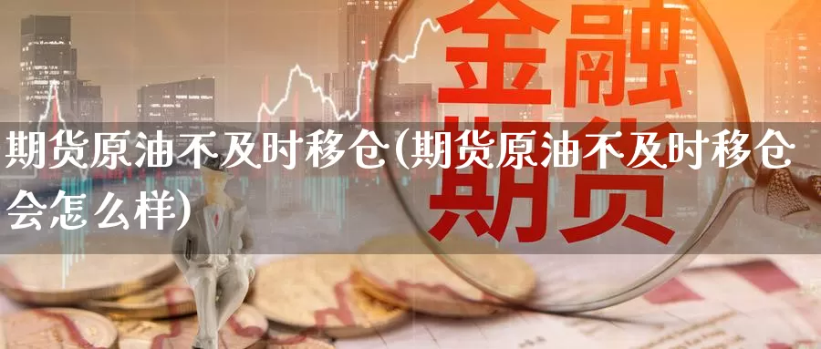 期货原油不及时移仓(期货原油不及时移仓会怎么样)