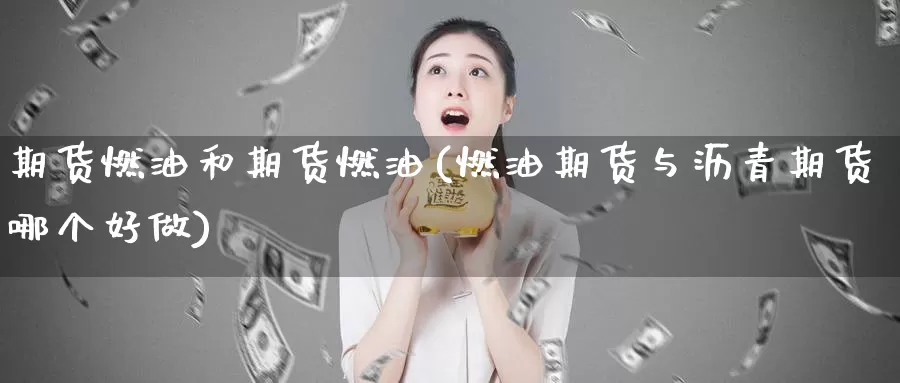 期货燃油和期货燃油(燃油期货与沥青期货哪个好做)