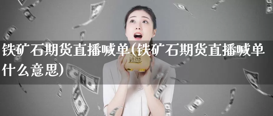 铁矿石期货直播喊单(铁矿石期货直播喊单什么意思)