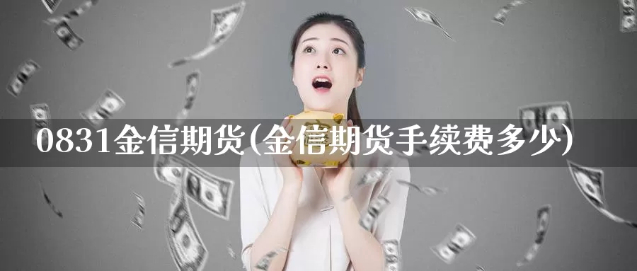 0831金信期货(金信期货手续费多少)