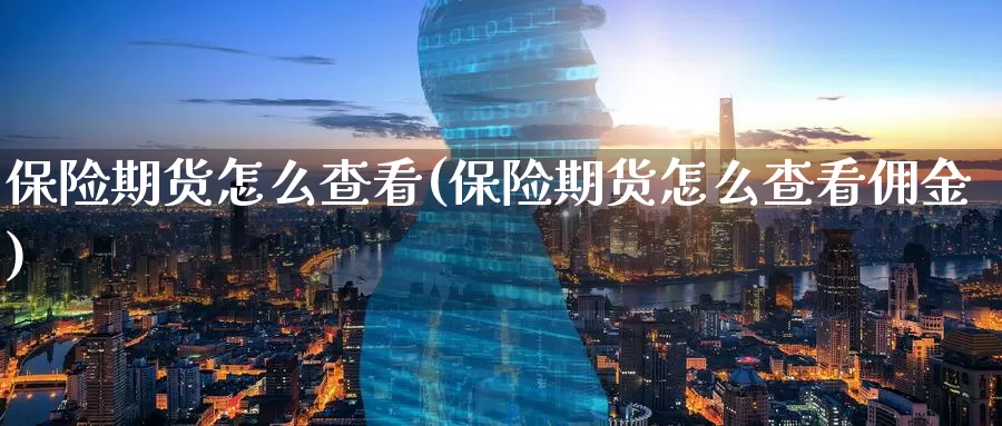 保险期货怎么查看(保险期货怎么查看佣金)