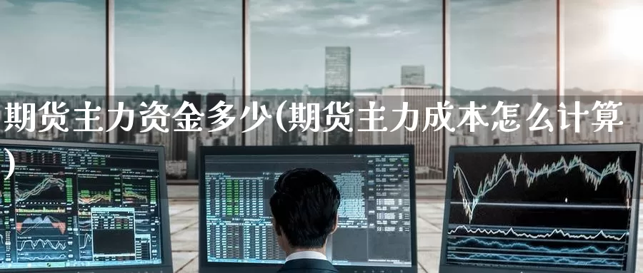 期货主力资金多少(期货主力成本怎么计算)