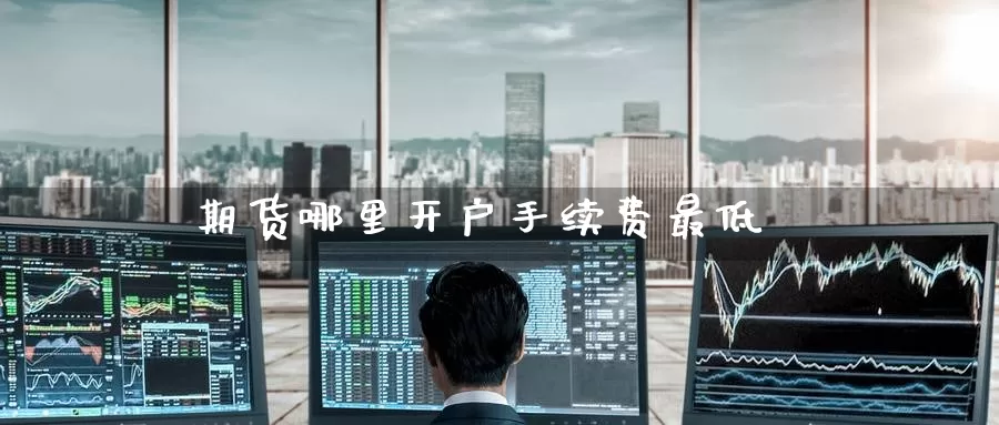 期货哪里开户手续费最低