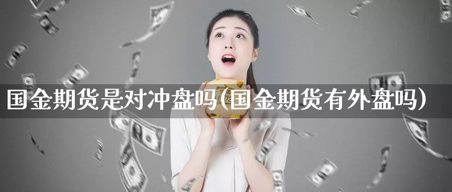 国金期货是对冲盘吗(国金期货有外盘吗)