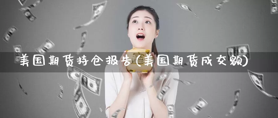 美国期货持仓报告(美国期货成交额)