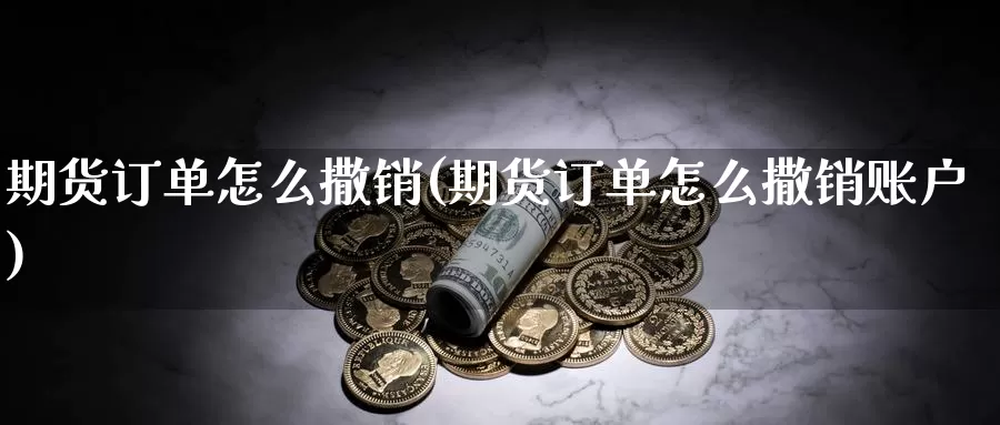 期货订单怎么撒销(期货订单怎么撒销账户)
