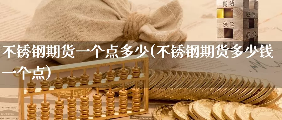 不锈钢期货一个点多少(不锈钢期货多少钱一个点)