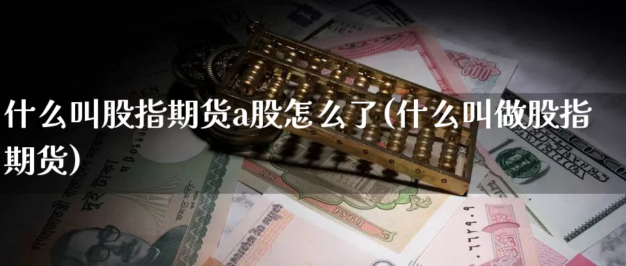 什么叫股指期货a股怎么了(什么叫做股指期货)