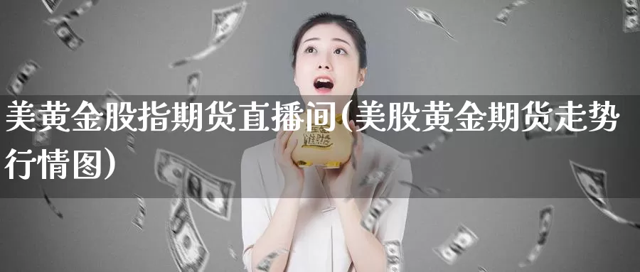 美黄金股指期货直播间(美股黄金期货走势行情图)